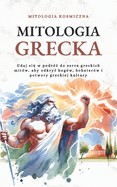 Mitologia Grecka: Udaj si  w podr  do serca greckich mitw, aby odkryc bogw, bohaterw i potwory greckiej kultury
