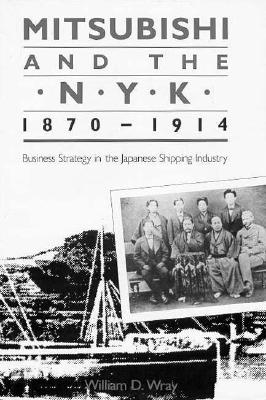 Mitsubishi and the N.Y.K., 1870-1914: Business Strategy in the Japanese Shipping Industry - Wray, William D