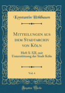 Mitteilungen Aus Dem Stadtarchiv Von Kln, Vol. 4: Heft X-XII, Mit Untersttzung Der Stadt Kln (Classic Reprint)