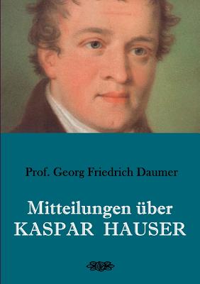 Mitteilungen ?ber Kaspar Hauser - Daumer, Georg Friedrich