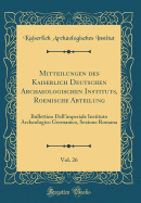 Mitteilungen Des Kaiserlich Deutschen Archaeologischen Instituts, Roemische Abteilung, Vol. 26: Bullettino Dell'imperiale Instituto Archeologico Germanico, Sezione Romana (Classic Reprint)