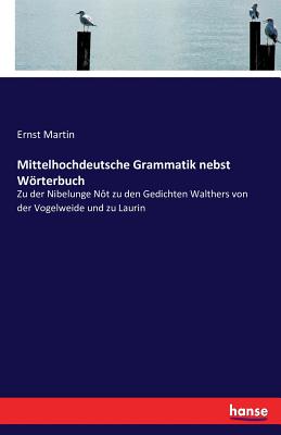 Mittelhochdeutsche Grammatik nebst Wrterbuch: Zu der Nibelunge Nt zu den Gedichten Walthers von der Vogelweide und zu Laurin - Martin, Ernst