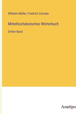 Mittelhochdeutsches Wrterbuch: dritter Band - M?ller, Wilhelm, and Zarncke, Friedrich
