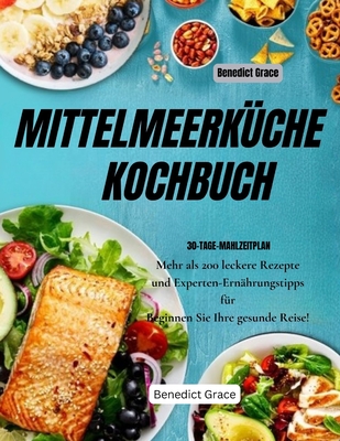 MITTELMEERK?CHE KOCHBUCH - Mediterranes Kochbuch: ?ber 200 kstliche Rezepte und fachkundige Ern?hrungsberatung dazu Starten Sie Ihre gesunde Reise! - Grace, Benedict