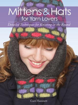 Mittens and Hats for Yarn Lovers: Detailed Techniques for Knitting in the Round - Hammett, Carri