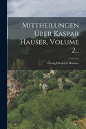 Mittheilungen ber Kaspar Hauser, Volume 2...