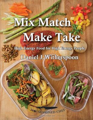 Mix Match - Make Take: High Energy Food For High Energy People - Witherspoon, Daniel J, and Olson, Jennifer (Photographer)