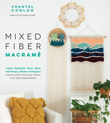 Mixed Fiber Macram: Create Handmade Home Dcor with Unique, Modern Techniques Featuring Colorful Wool Roving, Ribbons, Cords, Raffia and Rattan Baskets - Conlon, Chantel