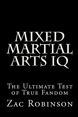 Mixed Martial Arts IQ: The Ultimate Test of True Fandom - Black Mesa Publishing (Editor), and Robinson, Zac