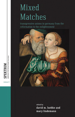 Mixed Matches: Transgressive Unions in Germany from the Reformation to the Enlightenment - Luebke, David M (Editor), and Lindemann, Mary, Professor (Editor)