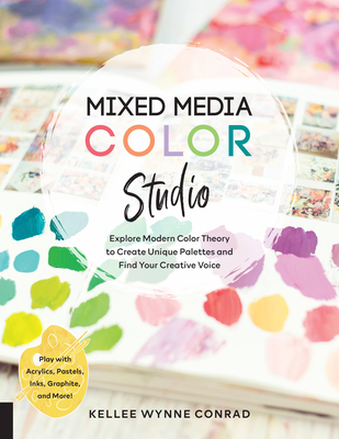 Mixed Media Color Studio: Explore Modern Color Theory to Create Unique Palettes and Find Your Creative Voice--Play with Acrylics, Pastels, Inks, - Wynne Conrad, Kellee