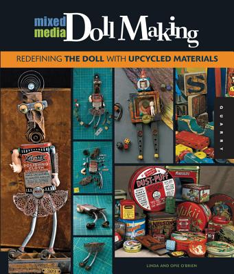 Mixed-Media Doll Making: Redefining the Doll with Upcycled Materials - O'Brien, Linda, and O'Brien, Opie