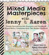 Mixed Media Masterpieces with Jenny & Aaron: Create Incredible Art Journals and Handmade Mixed Media Treasures with Two Master Crafters