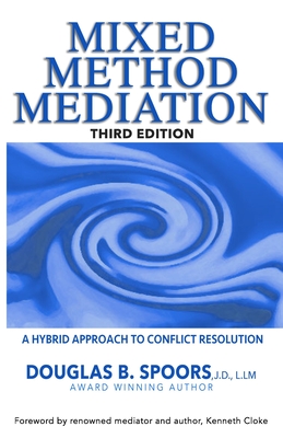 Mixed Method Mediation: A Hybrid Approach to Conflict Resolution - Cloke, Kenneth (Foreword by), and Spoors Jd LLM, Douglas B