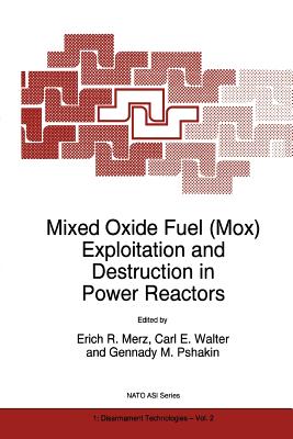Mixed Oxide Fuel (Mox) Exploitation and Destruction in Power Reactors - Merz, E.R. (Editor), and Walter, Carl E. (Editor), and Pshakin, Gennady M. (Editor)