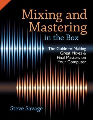 Mixing and Mastering in the Box: The Guide to Making Great Mixes and Final Masters on Your Computer - Savage, Steve