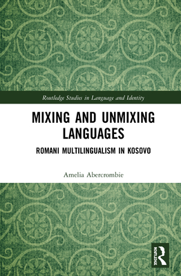 Mixing and Unmixing Languages: Romani Multilingualism in Kosovo - Abercrombie, Amelia