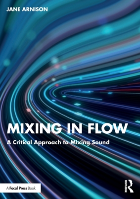 Mixing in Flow: A Critical Approach to Mixing Sound - Arnison, Jane