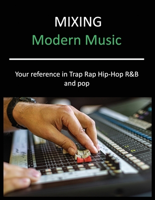 Mixing Modern Music: Techniques and Tips for Trap, Rap, Hip-Hop, R&B, and Pop, Complete Guide - M Purdy, Mark