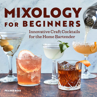 Mixology for Beginners: Innovative Craft Cocktails for the Home Bartender - Rose, Prairie