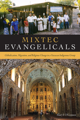 Mixtec Evangelicals: Globalization, Migration, and Religious Change in a Oaxacan Indigenous Group - O'Connor, Mary I