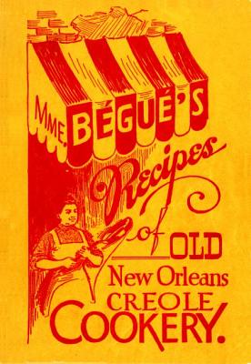 Mme. Bgu's Recipes of Old New Orleans Creole Cookery - Begue, Elizabeth, and Tooker, Poppy