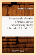 Mmoires Du Chevalier d'Arvieux, Envoy Extraordinaire Du Roy  La Porte, T 4 (d.1735)