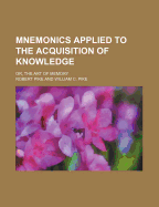 Mnemonics Applied to the Acquisition of Knowledge: Or, the Art of Memory