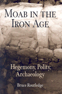 Moab in the Iron Age: Hegemony, Polity, Archaeology