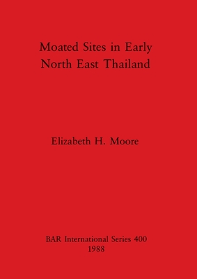 Moated Sites in Early North East Thailand - Moore, Elizabeth H
