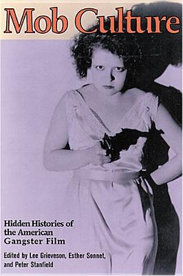 Mob Culture: Hidden Histories of the American Gangster Film - Grieveson, Lee (Editor), and Sonnet, Esther (Contributions by), and Stanfield, Peter, Professor (Editor)