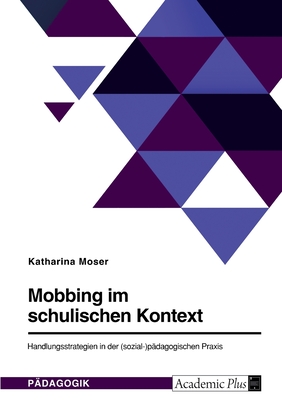 Mobbing im schulischen Kontext: Handlungsstrategien in der (sozial-)pdagogischen Praxis - Moser, Katharina