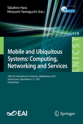 Mobile and Ubiquitous Systems: Computing, Networking and Services: 18th EAI International Conference, MobiQuitous 2021, Virtual Event, November 8-11, 2021, Proceedings - Hara, Takahiro (Editor), and Yamaguchi, Hirozumi (Editor)