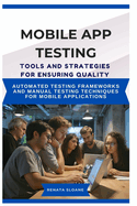 Mobile App Testing Tools and Strategies for Ensuring Quality: Automated testing frameworks and manual testing techniques for mobile applications