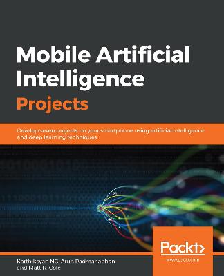 Mobile Artificial Intelligence Projects: Develop seven projects on your smartphone using artificial intelligence and deep learning techniques - NG, Karthikeyan, and Padmanabhan, Arun, and R. Cole, Matt