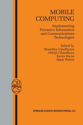 Mobile Computing: Implementing Pervasive Information and Communications Technologies - Upadhyaya, Shambhu (Editor), and Chaudhury, Abhijit (Editor), and Kwiat, Kevin (Editor)