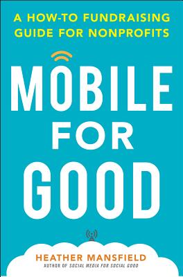 Mobile for Good: A How-To Fundraising Guide for Nonprofits - Mansfield, Heather