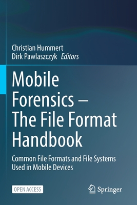 Mobile Forensics - The File Format Handbook: Common File Formats and File Systems Used in Mobile Devices - Hummert, Christian (Editor), and Pawlaszczyk, Dirk (Editor)