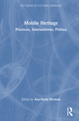 Mobile Heritage: Practices, Interventions, Politics - Herman, Ana-Maria (Editor)