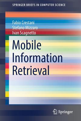 Mobile Information Retrieval - Crestani, Fabio, and Mizzaro, Stefano, and Scagnetto, Ivan