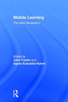 Mobile Learning: The Next Generation - Traxler, John (Editor), and Kukulska-Hulme, Agnes (Editor)