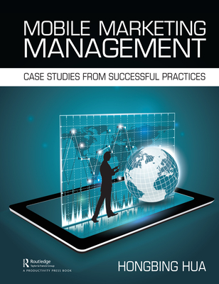Mobile Marketing Management: Case Studies from Successful Practices - Hua, Hongbing
