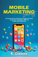 Mobile Marketing Secrets: The Ultimate Guide to Reaching and Engaging Customers Through Apps, Social Media, SMS, and Location-Based Advertising