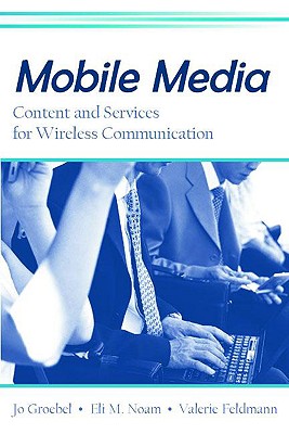 Mobile Media: Content and Services for Wireless Communications - Groebel, Jo (Editor), and Noam, Eli M (Editor), and Feldmann, Valerie (Editor)