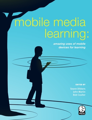 Mobile Media Learning: amazing uses of mobile devices for learning - Dikkers, Seann, and Martin, John, and Coulter, Bob