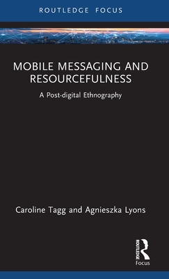 Mobile Messaging and Resourcefulness: A Post-digital Ethnography - Tagg, Caroline, and Lyons, Agnieszka