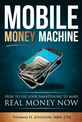 Mobile Money Machine: How to use your smartphone to make real money now! - Johnson, Thomas H