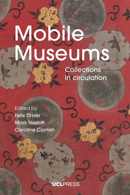 Mobile Museums: Collections in Circulation - Driver, Felix (Editor), and Nesbitt, Mark (Editor), and Cornish, Caroline (Editor)