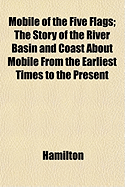 Mobile of the Five Flags; The Story of the River Basin and Coast about Mobile from the Earliest Times to the Present