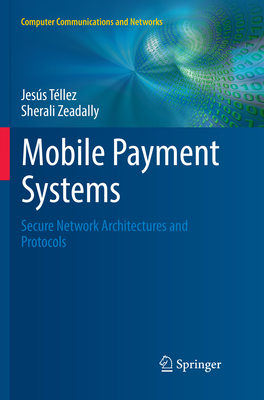 Mobile Payment Systems: Secure Network Architectures and Protocols - Tllez, Jess, and Zeadally, Sherali